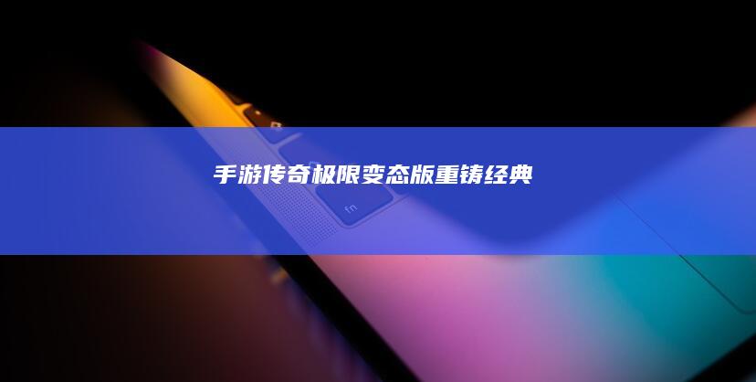 手游传奇：极限变态版重铸经典