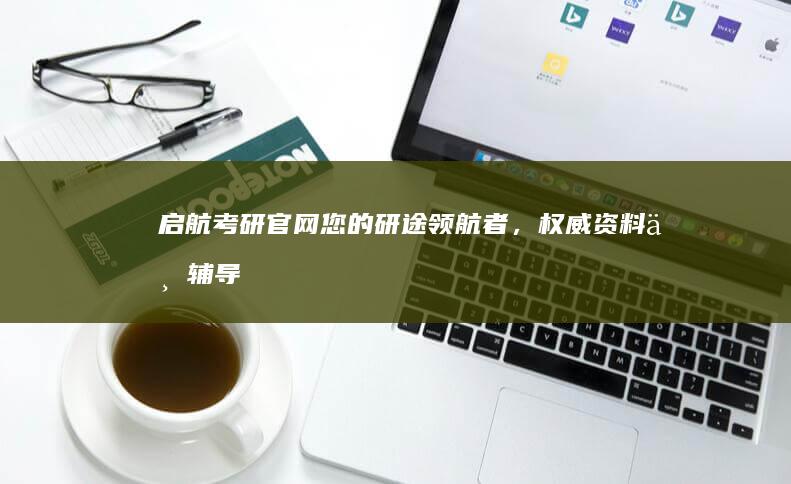 启航考研官网：您的研途领航者，权威资料与辅导一站式平台